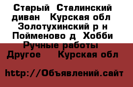 Старый “Сталинский“ диван - Курская обл., Золотухинский р-н, Пойменово д. Хобби. Ручные работы » Другое   . Курская обл.